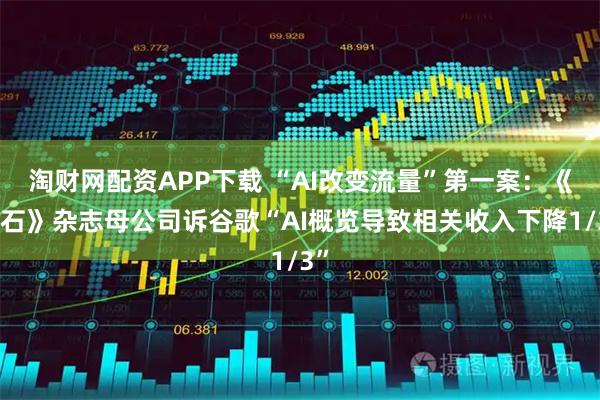 淘财网配资APP下载 “AI改变流量”第一案：《滚石》杂志母公司诉谷歌“AI概览导致相关收入下降1/3”