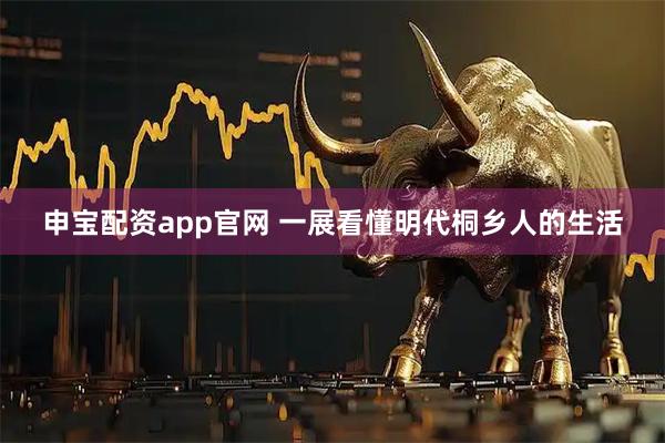 申宝配资app官网 一展看懂明代桐乡人的生活