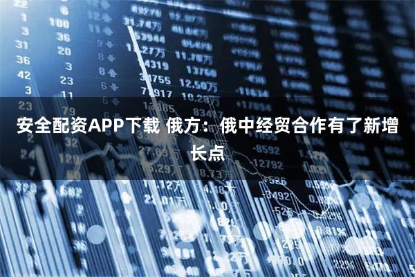 安全配资APP下载 俄方：俄中经贸合作有了新增长点