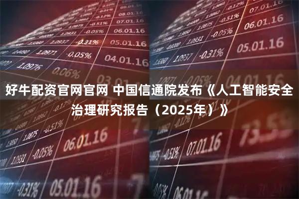 好牛配资官网官网 中国信通院发布《人工智能安全治理研究报告（2025年）》