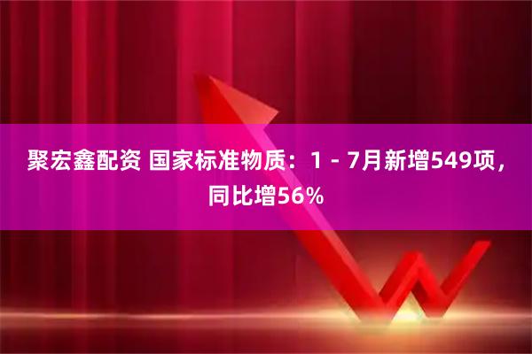 聚宏鑫配资 国家标准物质：1 - 7月新增549项，同比增56%